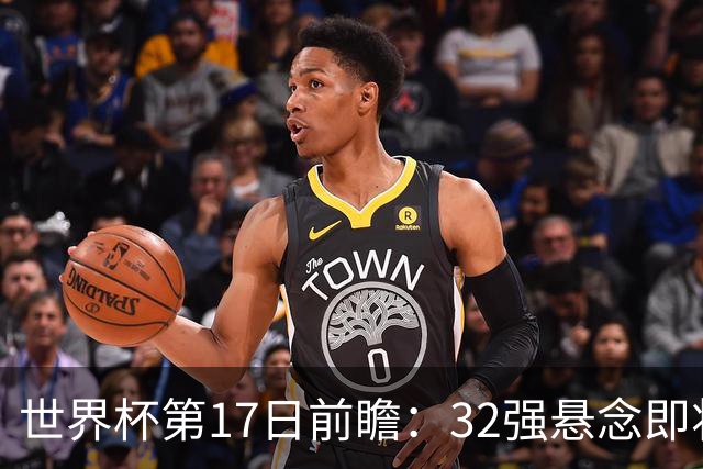世界杯第17日前瞻：32强悬念即将全部揭晓 39岁超巨争创神迹