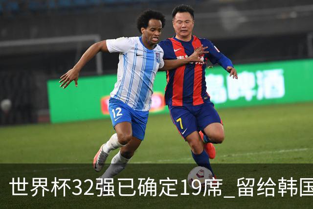 世界杯32强已确定19席 留给韩国队的可能性不多了