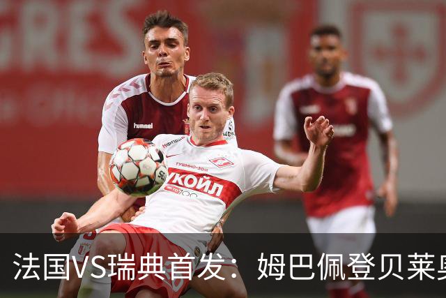 法国VS瑞典首发：姆巴佩登贝莱奥利塞 伊萨克约克雷斯