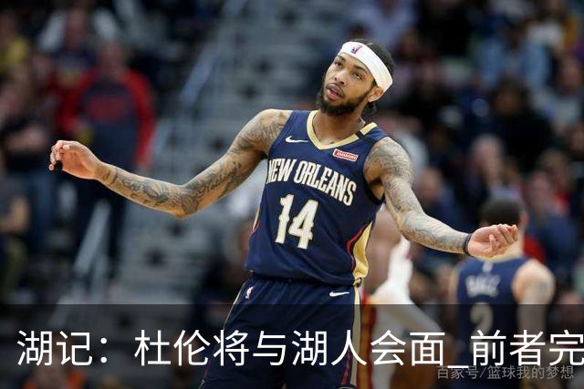湖记：杜伦将与湖人会面 前者完美契合东契奇“A级中锋”的要求