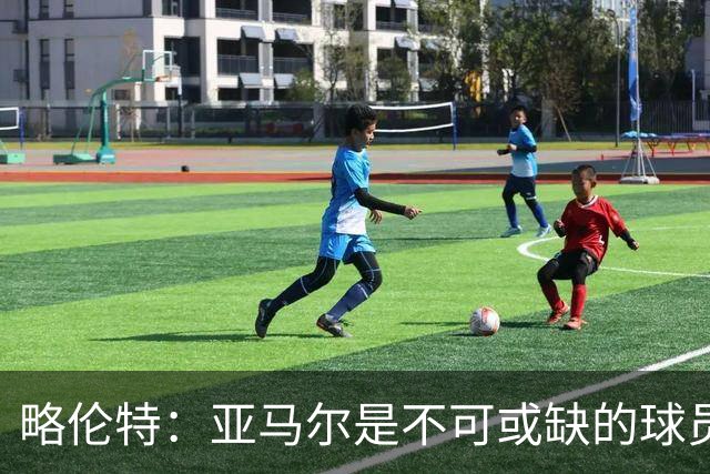 略伦特：亚马尔是不可或缺的球员 他能凭一己之力改变比赛走向