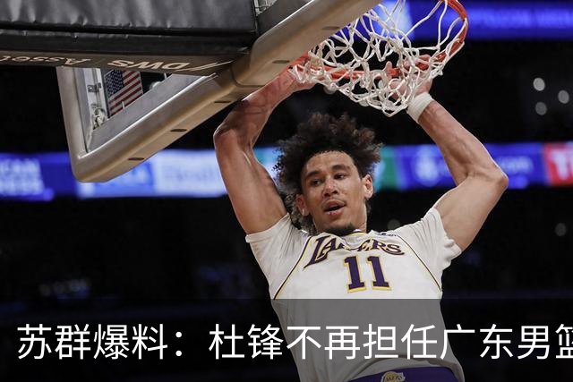 苏群爆料：杜锋不再担任广东男篮主帅，并且说出一个充分的理由
